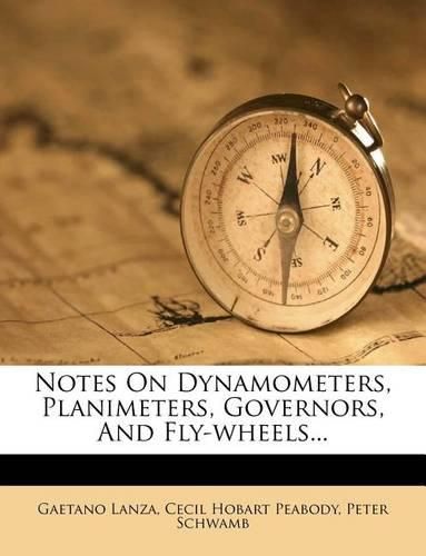 Cover image for Notes on Dynamometers, Planimeters, Governors, and Fly-Wheels...