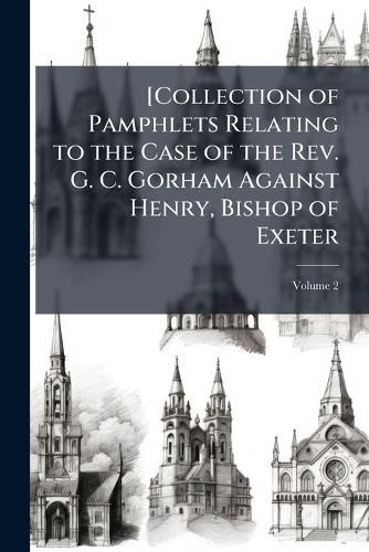 Cover image for [Collection of Pamphlets Relating to the Case of the REV. G. C. Gorham Against Henry, Bishop of Exeter