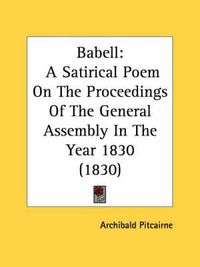 Cover image for Babell: A Satirical Poem On The Proceedings Of The General Assembly In The Year 1830 (1830)