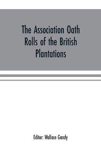 The Association oath rolls of the British Plantations (New York, Virginia, etc.) A.D. 1696: being a contribution to political history