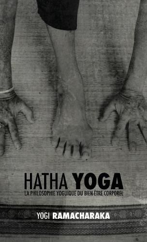 Hatha Yoga: La Philosophie Yoguique Du Bien- tre Corporel