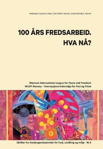 Cover image for 100 Aars Fredsarbeid. Hva Naa?: Womens International League for Peace and Freedom - Norway / Internasjonal kvinneliga for fred og frihet. Skrifter fra Hardangerakademiet for fred, utvikling og miljo - Nr.4