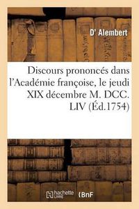 Cover image for Discours Prononces Dans l'Academie Francoise, Le Jeudi XIX Decembre M. DCC. LIV: , A La Reception de M. Alembert (D')