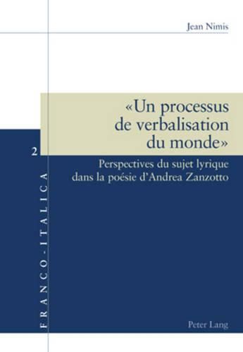 Un Processus de Verbalisation Du Monde: Perspectives Du Sujet Lyrique Dans La Poesie d'Andrea Zanzotto