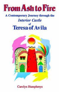 Cover image for From Ash to Fire: A Contemporary Journey Through the Interior Castle of Teresa of Avila