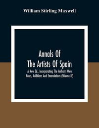 Cover image for Annals Of The Artists Of Spain. A New Ed., Incorporating The Author'S Own Notes, Additions And Emendations (Volume Iv)