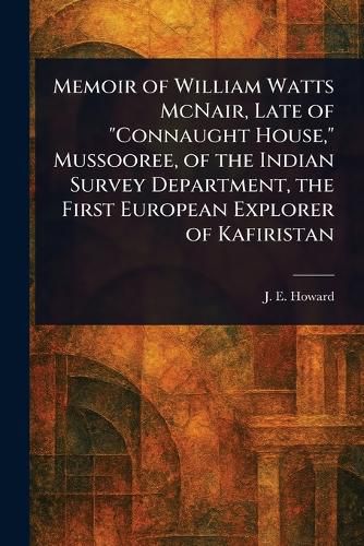 Cover image for Memoir of William Watts McNair, Late of "Connaught House," Mussooree, of the Indian Survey Department, the First European Explorer of Kafiristan