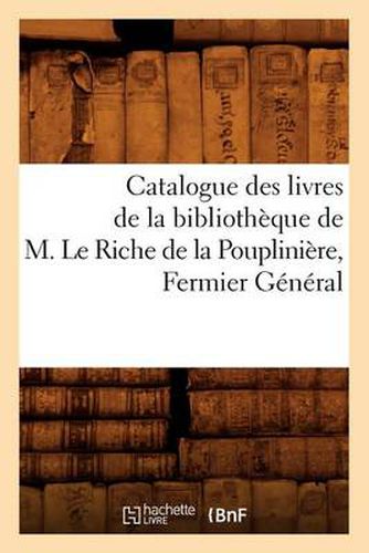 Catalogue Des Livres de la Bibliotheque de M. Le Riche de la Poupliniere, Fermier General