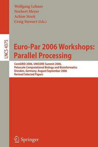 Euro-Par 2006 Workshops: Parallel Processing: CoreGRID 2006, UNICORE Summit 2006, Petascale Computational Biology and Bioinformatics, Dresden, Germany, August 29-September 1, 2006, Revised Selected Papers