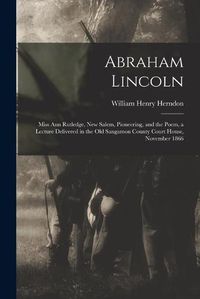 Cover image for Abraham Lincoln: Miss Ann Rutledge, New Salem, Pioneering, and the Poem, a Lecture Delivered in the Old Sangamon County Court House, November 1866