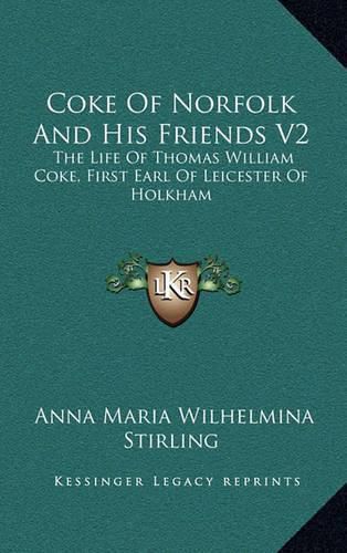 Coke of Norfolk and His Friends V2: The Life of Thomas William Coke, First Earl of Leicester of Holkham