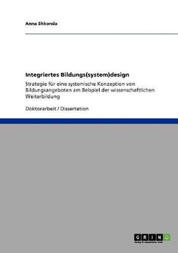 Cover image for Integriertes Bildungs(system)design: Strategie fur eine systemische Konzeption von Bildungsangeboten am Beispiel der wissenschaftlichen Weiterbildung