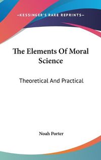 Cover image for The Elements of Moral Science: Theoretical and Practical