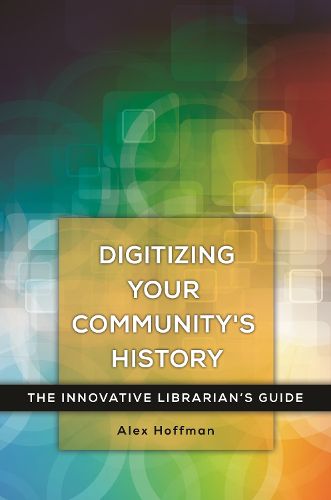 Cover image for Digitizing Your Community's History: The Innovative Librarian's Guide