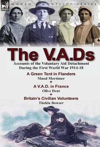 Cover image for The V.A.Ds: Accounts of the Voluntary Aid Detachment During the First World War 1914-18-A Green Tent in Flanders by Maud Mortimer, A V.A.D. in France by Olive Dent & Britain's Civilian Volunteers by Thekla Bowser