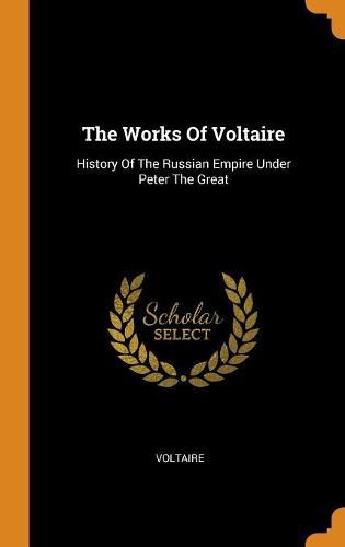 The Works of Voltaire: History of the Russian Empire Under Peter the Great