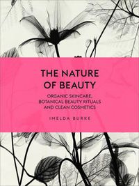 Cover image for The Nature of Beauty: Organic Skincare, Botanical Beauty Rituals and Clean Cosmetics