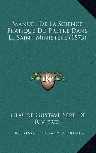 Manuel de La Science Pratique Du Pretre Dans Le Saint Ministere (1873)