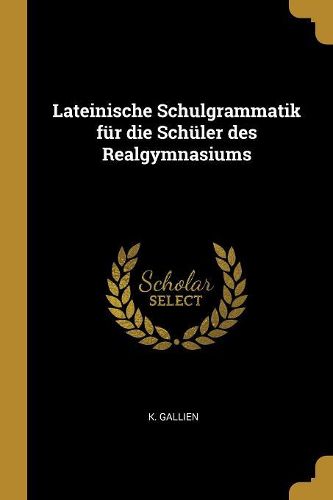 Cover image for Lateinische Schulgrammatik fuer die Schueler des Realgymnasiums