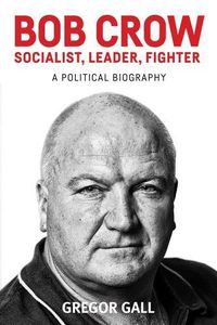 Cover image for Bob Crow: Socialist, Leader, Fighter: A Political Biography