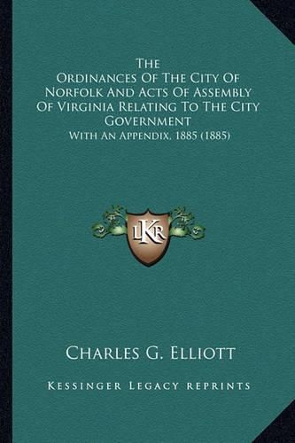 The Ordinances of the City of Norfolk and Acts of Assembly of Virginia Relating to the City Government: With an Appendix, 1885 (1885)