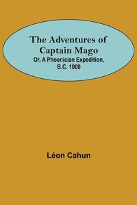 Cover image for The Adventures of Captain Mago; Or, A Phoenician Expedition, B.C. 1000