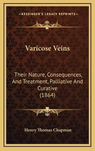 Varicose Veins Varicose Veins: Their Nature, Consequences, and Treatment, Palliative and Cutheir Nature, Consequences, and Treatment, Palliative and Curative (1864) Rative (1864)