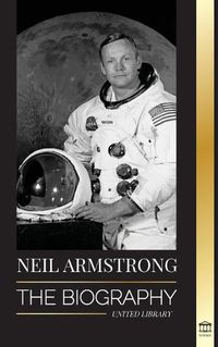 Cover image for Neil Armstrong: The biography of the first man to fly, land and walk on the moon