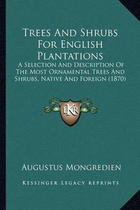 Cover image for Trees and Shrubs for English Plantations: A Selection and Description of the Most Ornamental Trees and Shrubs, Native and Foreign (1870)