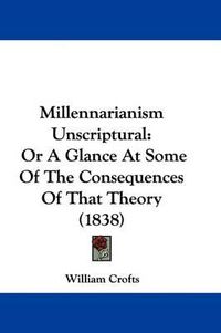 Cover image for Millennarianism Unscriptural: Or A Glance At Some Of The Consequences Of That Theory (1838)