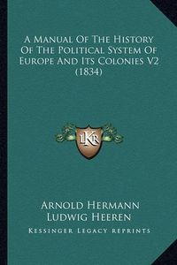 Cover image for A Manual of the History of the Political System of Europe and Its Colonies V2 (1834)