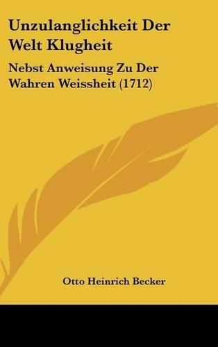 Cover image for Unzulanglichkeit Der Welt Klugheit: Nebst Anweisung Zu Der Wahren Weissheit (1712)