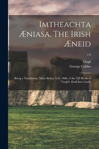 Cover image for Imtheachta AEniasa. The Irish AEneid; Being a Translation, Made Before A.D. 1400, of the XII Books of Vergil's AEnid Into Gaelic; v.6