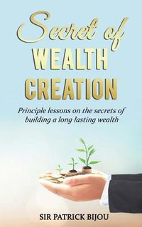 Cover image for Secret of Wealth Creation: Principle lessons on the secrets of building a long lasting wealth