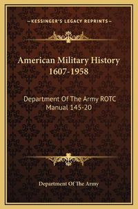 Cover image for American Military History 1607-1958: Department of the Army Rotc Manual 145-20