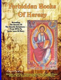 Cover image for Forbidden Books Of Heresy: Revealing the Secrets of the Gnostic Scriptures From UFOs to Jesus' Love of Mary