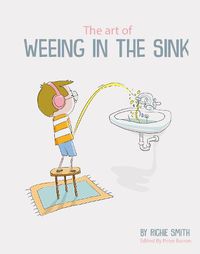 Cover image for The Art of Weeing in the Sink: The Inspirational Story of a Boy Learning to Live with Autism