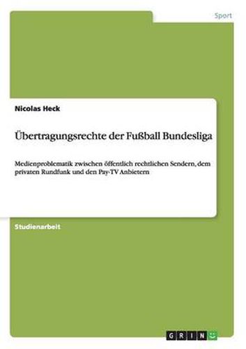 Cover image for UEbertragungsrechte der Fussball Bundesliga: Medienproblematik zwischen oeffentlich rechtlichen Sendern, dem privaten Rundfunk und den Pay-TV Anbietern