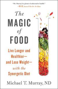 Cover image for The Magic of Food: Live Longer and Healthier--and Lose Weight--with the Synergetic Diet
