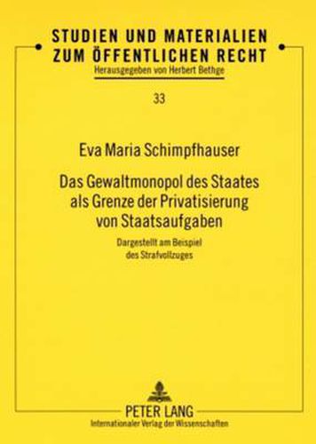 Cover image for Das Gewaltmonopol Des Staates ALS Grenze Der Privatisierung Von Staatsaufgaben: Dargestellt Am Beispiel Des Strafvollzuges