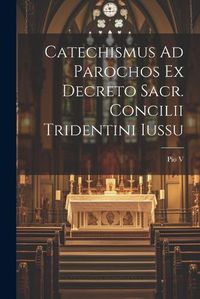 Cover image for Catechismus Ad Parochos Ex Decreto Sacr. Concilii Tridentini Iussu