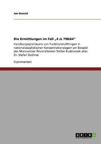 Cover image for Die Ermittlungen im Fall  4 Js 798/64: Handlungsspielraume von Funktionshaftlingen in nationalsozialistischen Konzentrationslagern am Beispiel des Monowitzer Revieraltesten Stefan Budziaszek alias Dr. Stefan Buthner