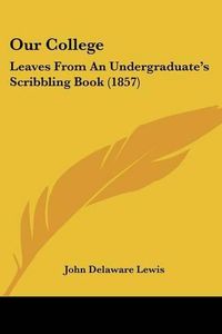 Cover image for Our College: Leaves From An Undergraduate's Scribbling Book (1857)