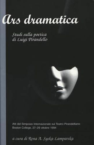 Cover image for Ars Dramatica: Studi Sulla Poetica di Luigi Pirandello Atti del Simposio Internazionale Sul Teatro Pirandelliano Boston College, 27-29 Ottobre 1994