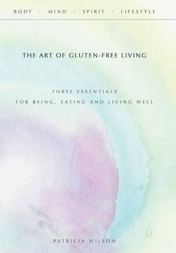 Cover image for The Art of Gluten-Free Living: Three Essentials for Being, Eating, and Living Well