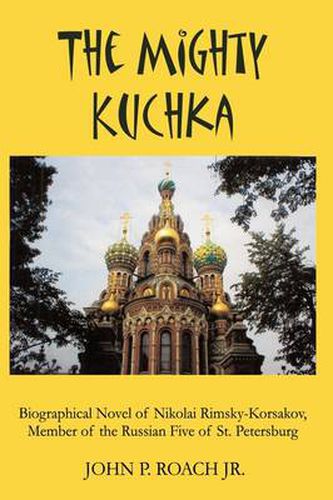 The Mighty Kuchka: Biographical Novel of Nikolai Rimsky-Korsakov, Member of the Russian Five of St. Petersburg