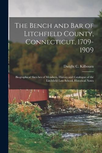 Cover image for The Bench and Bar of Litchfield County, Connecticut, 1709-1909: Biographical Sketches of Members, History and Catalogue of the Litchfield Law School, Historical Notes