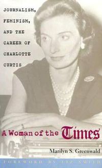 Cover image for A Woman of the Times: Journalism, Feminism, and the Career of Charlotte Curtis