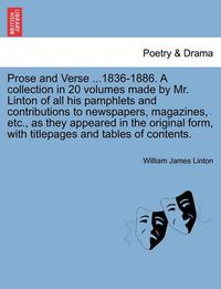 Cover image for Prose and Verse ...1836-1886. a Collection in 20 Volumes Made by Mr. Linton of All His Pamphlets and Contributions to Newspapers, Magazines, Etc., as They Appeared in the Original Form, with Titlepages and Tables of Contents.