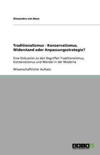 Cover image for Traditionalismus - Konservatismus, Widerstand oder Anpassungsstrategie?: Eine Diskussion zu den Begriffen Traditionalismus, Konservatismus und Wandel in der Moderne